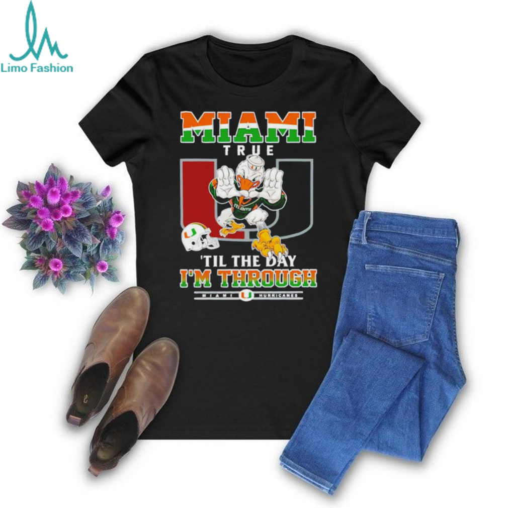 Miami Hurricanes Miami True ’til The Day I’m Through shirt Miami Hurricanes Miami True ’til The Day I’m Through shirt