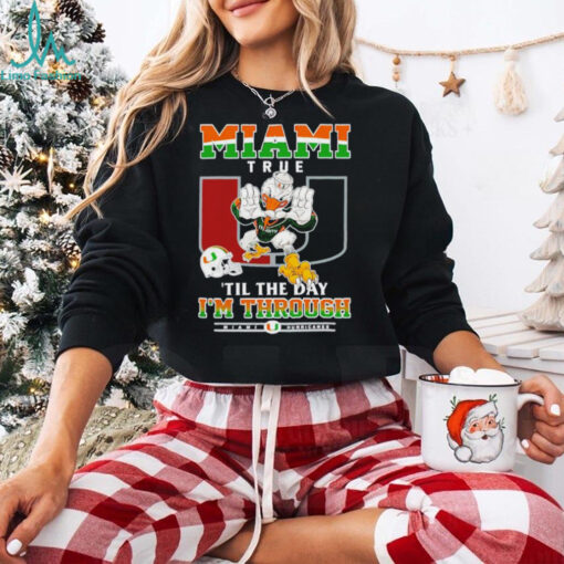 Miami Hurricanes Miami True ’til The Day I’m Through shirt