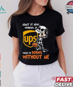 Mickey mouse Skeleton Admit it now working at UPS Would be boring without me Halloween shirt