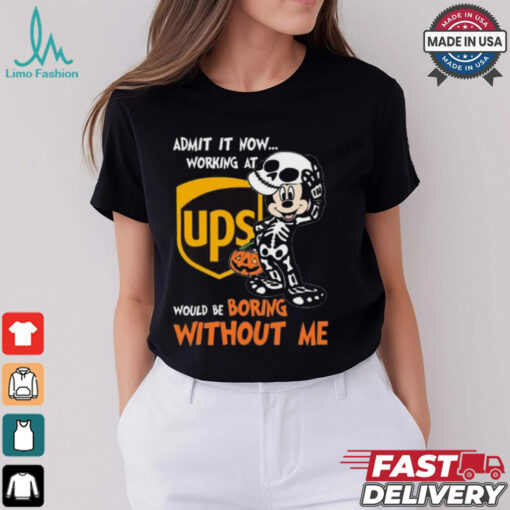 Mickey mouse Skeleton Admit it now working at UPS Would be boring without me Halloween shirt