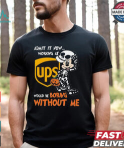 Mickey mouse Skeleton Admit it now working at UPS Would be boring without me Halloween shirt