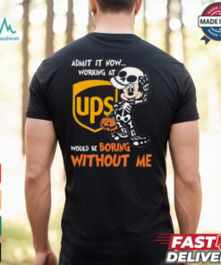 Mickey mouse Skeleton Admit it now working at UPS Would be boring without me Halloween shirt