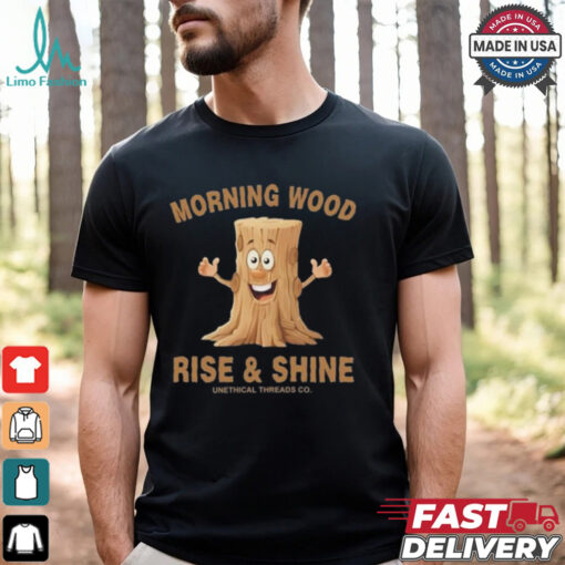 Morning Wood Rise And Shine Unethical Threads Co. Shirt