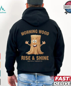 Morning Wood Rise And Shine Unethical Threads Co. Shirt