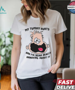 My Tummy Hurts And I’m Being Really Annoying About it Shirt