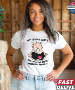 My Tummy Hurts And I'm Being Really Annoying About it Shirt