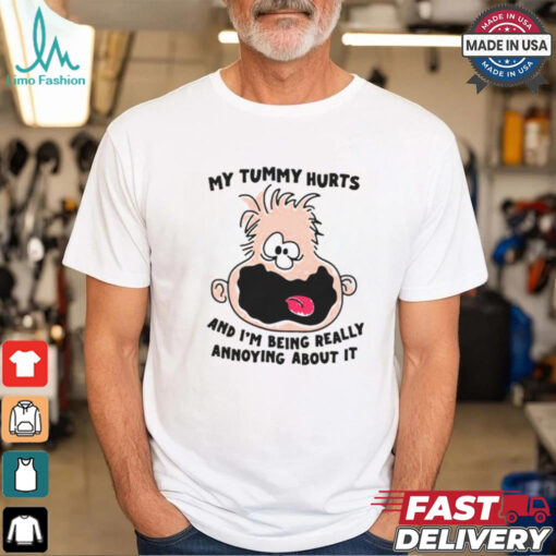 My Tummy Hurts And I’m Being Really Annoying About it Shirt