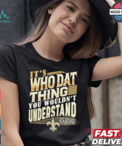 New Orleans Saints It’s Who Dat Thing You Wouldn’t Understand Shirt