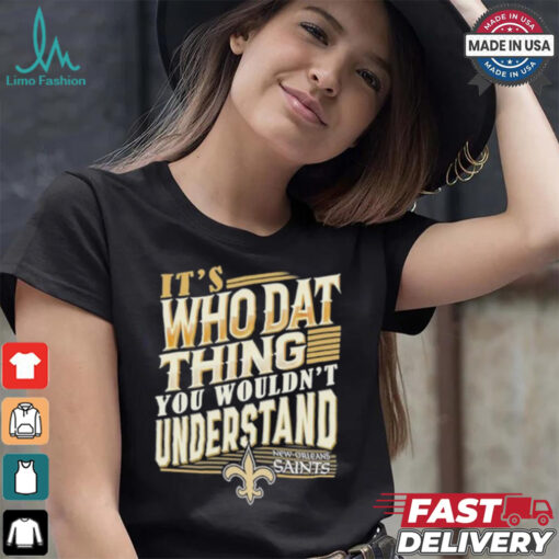 New Orleans Saints It’s Who Dat Thing You Wouldn’t Understand Shirt