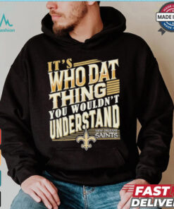 New Orleans Saints It’s Who Dat Thing You Wouldn’t Understand Shirt