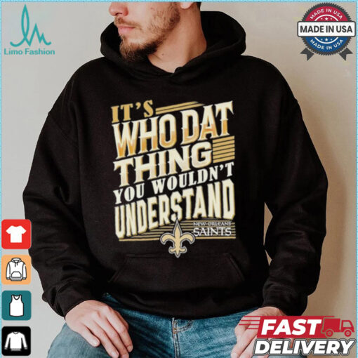 New Orleans Saints It’s Who Dat Thing You Wouldn’t Understand Shirt