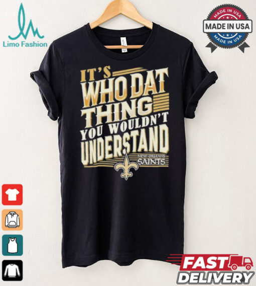 New Orleans Saints It’s Who Dat Thing You Wouldn’t Understand Shirt