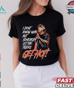 Official Aj Hinch’s Quote I Don’t Know Who But Somebody Let The Tigers Get Hot Shirt