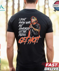 Official Aj Hinch’s Quote I Don’t Know Who But Somebody Let The Tigers Get Hot Shirt