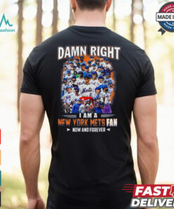 Official Damn Right I Am A New York Mets Fan Now And Forever shirt