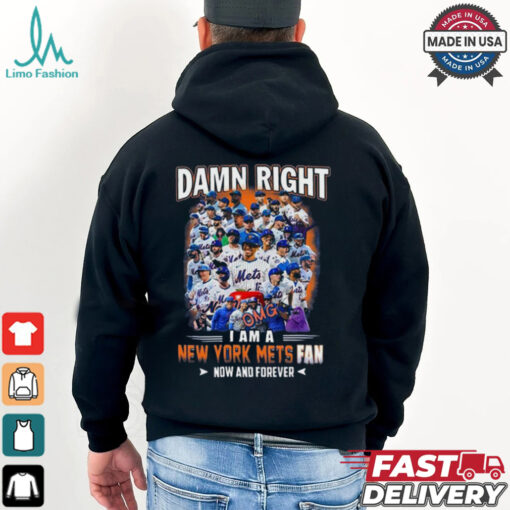 Official Damn Right I Am A New York Mets Fan Now And Forever shirt