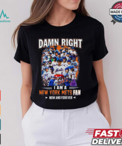 Official Damn Right I Am A New York Mets Fan Now And Forever shirt