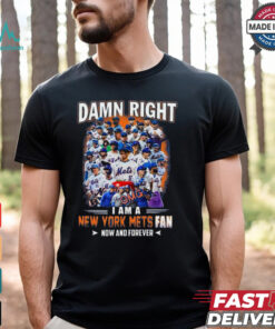 Official Damn Right I Am A New York Mets Fan Now And Forever shirt