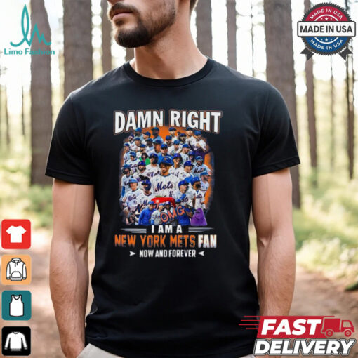 Official Damn Right I Am A New York Mets Fan Now And Forever shirt