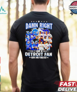 Official Damn Right I am a Detroit Fan Detroit Tigers Detroit Lions now and forever shirt