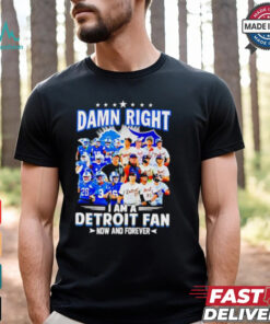 Official Damn Right I am a Detroit Fan Detroit Tigers Detroit Lions now and forever shirt