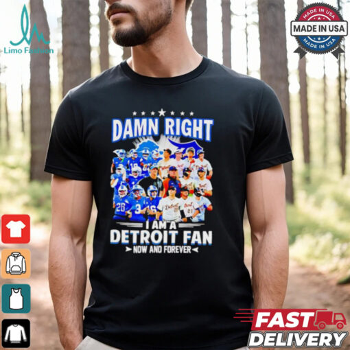 Official Damn Right I am a Detroit Fan Detroit Tigers Detroit Lions now and forever shirt