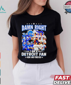 Official Damn Right I am a Detroit Fan Detroit Tigers Detroit Lions now and forever shirt
