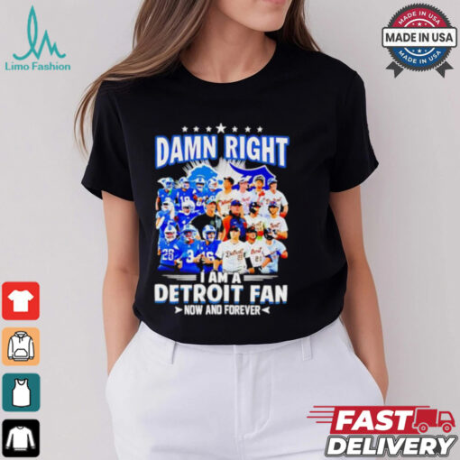 Official Damn Right I am a Detroit Fan Detroit Tigers Detroit Lions now and forever shirt
