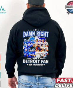 Official Damn Right I am a Detroit Fan Detroit Tigers Detroit Lions now and forever shirt