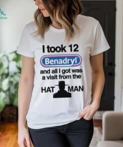 Official I Took 12 Benadryl And All I Got Was A Visit From The Hat Man T Shirt