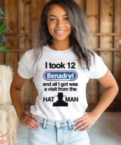 Official I Took 12 Benadryl And All I Got Was A Visit From The Hat Man T Shirt