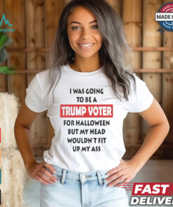 Official I Was Going To Be A Trump Voter For Halloween But My Head Wouldn’t Fit Up My Ass Shirt