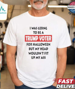 Official I Was Going To Be A Trump Voter For Halloween But My Head Wouldn’t Fit Up My Ass Shirt