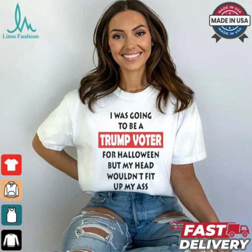 Official I Was Going To Be A Trump Voter For Halloween But My Head Wouldn’t Fit Up My Ass Shirt