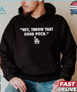 Official Los Angeles Dodgers MLB 2024 Hey Throw That Good Pitch t shirt