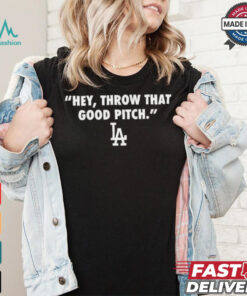 Official Los Angeles Dodgers MLB 2024 Hey Throw That Good Pitch t shirt