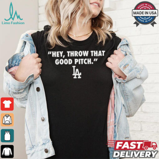 Official Los Angeles Dodgers MLB 2024 Hey Throw That Good Pitch t shirt