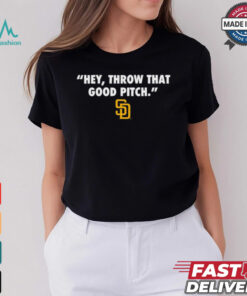 Official San Diego Padres MLB Hey Throw That Good Pitch 2024 t shirt