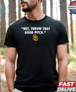 Official San Diego Padres MLB Hey Throw That Good Pitch 2024 t shirt