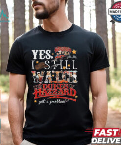 Official The Dukes Of Hazzard I Still Watch Got A Problem 2024 Shirt