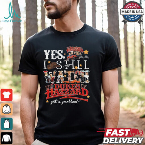 Official The Dukes Of Hazzard I Still Watch Got A Problem 2024 Shirt