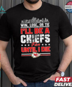 Official Win, Lose, Or Tie I’ll Be A Kansas Chiefs Fan Until I Die Shirt