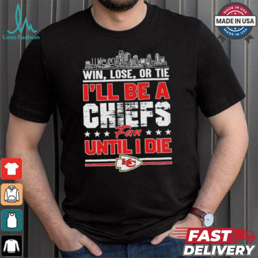 Official Win, Lose, Or Tie I’ll Be A Kansas Chiefs Fan Until I Die Shirt