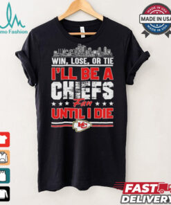 Official Win, Lose, Or Tie I’ll Be A Kansas Chiefs Fan Until I Die Shirt