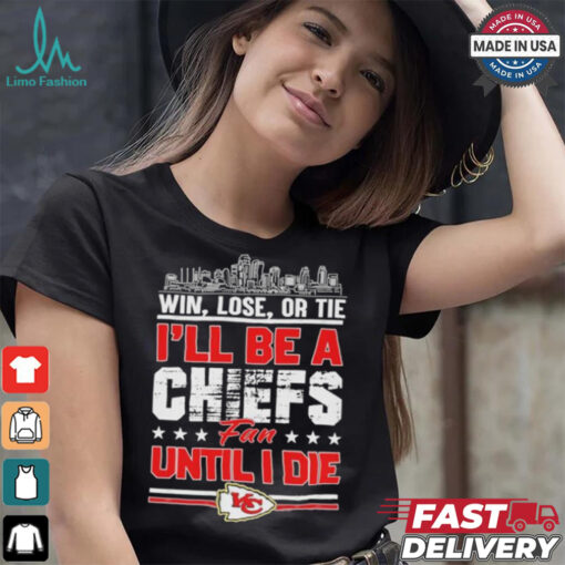 Official Win, Lose, Or Tie I’ll Be A Kansas Chiefs Fan Until I Die Shirt