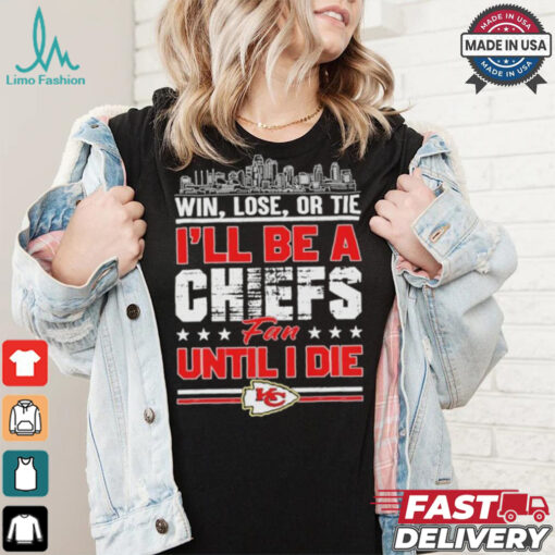 Official Win, Lose, Or Tie I’ll Be A Kansas Chiefs Fan Until I Die Shirt