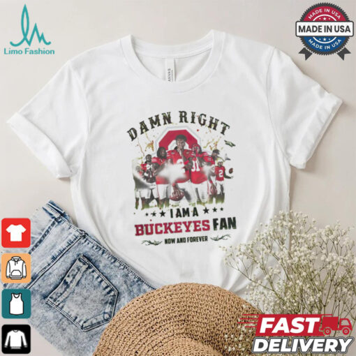 Ohio State Buckeyes Damn right I am a Buckeyes fan now and forever shirt