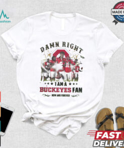 Ohio State Buckeyes Damn right I am a Buckeyes fan now and forever shirt