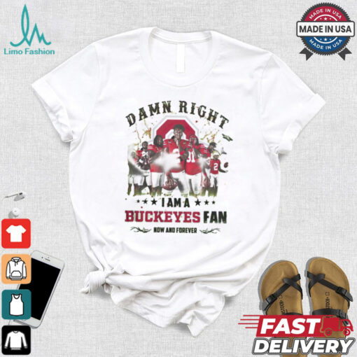 Ohio State Buckeyes Damn right I am a Buckeyes fan now and forever shirt