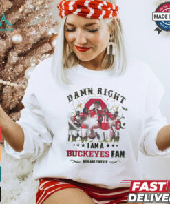 Ohio State Buckeyes Damn right I am a Buckeyes fan now and forever shirt